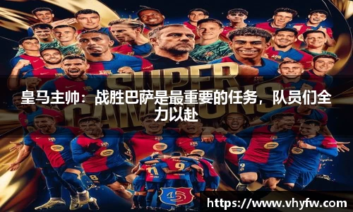 皇马主帅：战胜巴萨是最重要的任务，队员们全力以赴