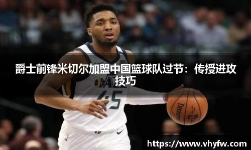 爵士前锋米切尔加盟中国篮球队过节：传授进攻技巧