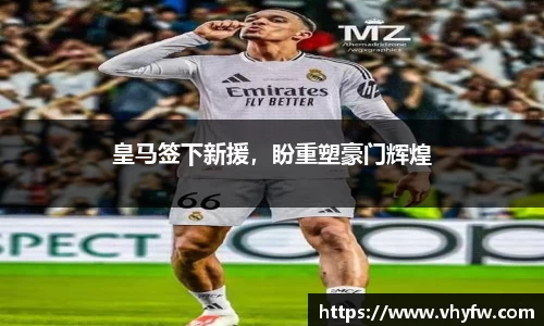 皇马签下新援，盼重塑豪门辉煌