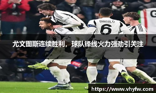 尤文图斯连续胜利，球队锋线火力强劲引关注