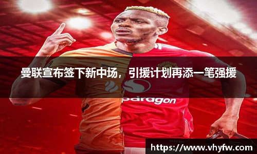 曼联宣布签下新中场，引援计划再添一笔强援