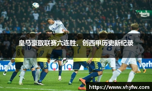 皇马豪取联赛六连胜，创西甲历史新纪录