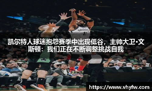凯尔特人球迷抱怨赛季中出现低谷，主帅大卫·文斯顿：我们正在不断调整挑战自我
