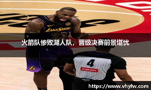 火箭队惨败湖人队，晋级决赛前景堪忧