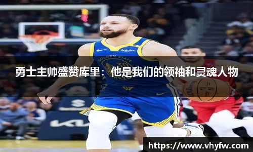 勇士主帅盛赞库里：他是我们的领袖和灵魂人物