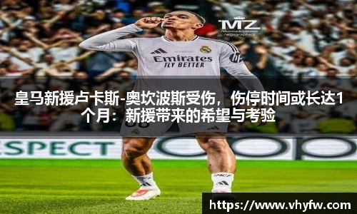 皇马新援卢卡斯-奥坎波斯受伤，伤停时间或长达1个月：新援带来的希望与考验