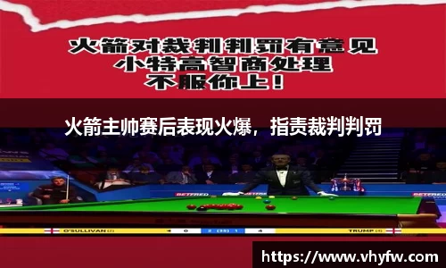 火箭主帅赛后表现火爆，指责裁判判罚