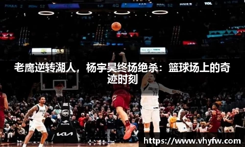 老鹰逆转湖人，杨宇昊终场绝杀：篮球场上的奇迹时刻