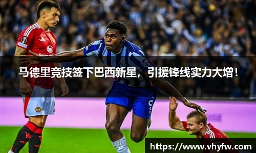 马德里竞技签下巴西新星，引援锋线实力大增！