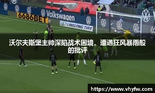 沃尔夫斯堡主帅深陷战术困境，遭遇狂风暴雨般的批评