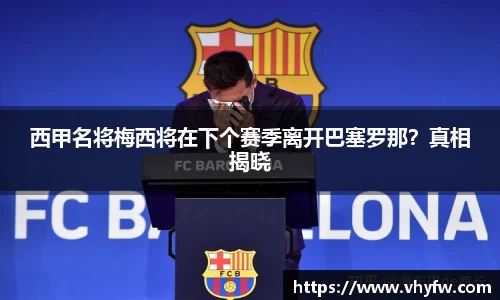 西甲名将梅西将在下个赛季离开巴塞罗那？真相揭晓