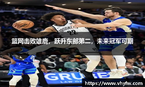 篮网击败雄鹿，跃升东部第二，未来冠军可期