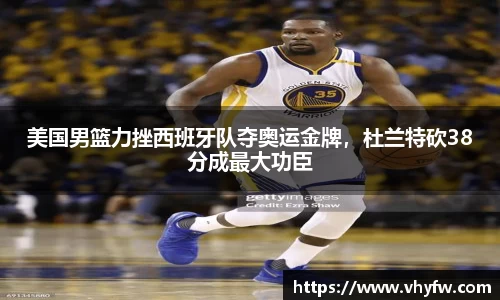 美国男篮力挫西班牙队夺奥运金牌，杜兰特砍38分成最大功臣