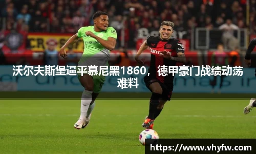 沃尔夫斯堡逼平慕尼黑1860，德甲豪门战绩动荡难料