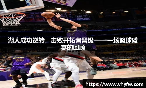 湖人成功逆转，击败开拓者晋级——一场篮球盛宴的回顾