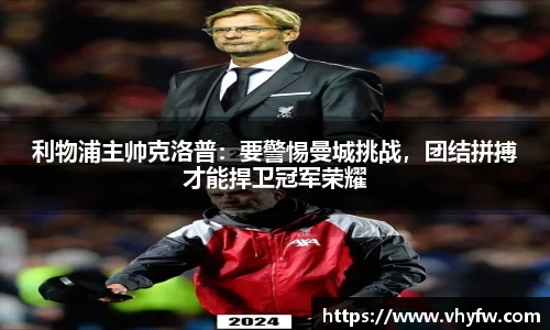 利物浦主帅克洛普：要警惕曼城挑战，团结拼搏才能捍卫冠军荣耀