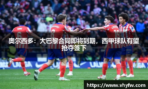 奥尔西多：大巴黎合同即将到期，西甲球队有望抢夺签下