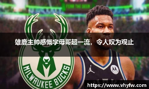 雄鹿主帅感慨字母哥超一流，令人叹为观止
