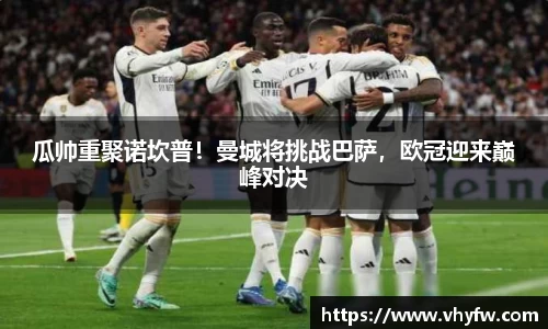 瓜帅重聚诺坎普！曼城将挑战巴萨，欧冠迎来巅峰对决