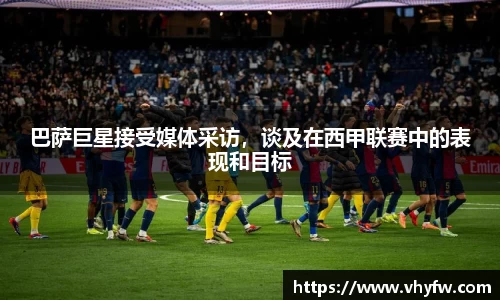 巴萨巨星接受媒体采访，谈及在西甲联赛中的表现和目标