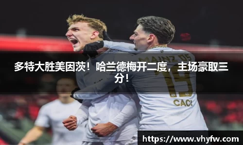 多特大胜美因茨！哈兰德梅开二度，主场豪取三分！