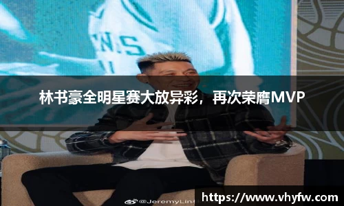 林书豪全明星赛大放异彩，再次荣膺MVP