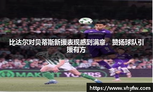 比达尔对贝蒂斯新援表现感到满意，赞扬球队引援有方