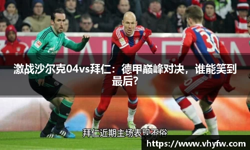 激战沙尔克04vs拜仁：德甲巅峰对决，谁能笑到最后？