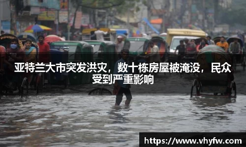 亚特兰大市突发洪灾，数十栋房屋被淹没，民众受到严重影响