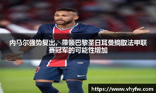 内马尔强势复出，带领巴黎圣日耳曼摘取法甲联赛冠军的可能性增加