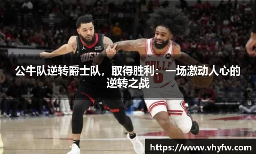 公牛队逆转爵士队，取得胜利：一场激动人心的逆转之战