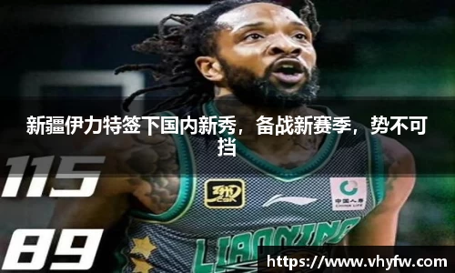 新疆伊力特签下国内新秀，备战新赛季，势不可挡