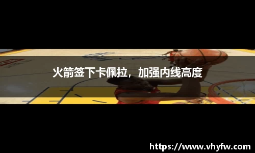 火箭签下卡佩拉，加强内线高度