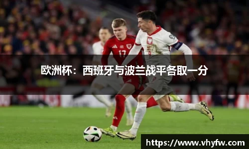 欧洲杯：西班牙与波兰战平各取一分