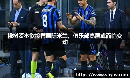 橡树资本欲接管国际米兰，俱乐部高层或面临变动
