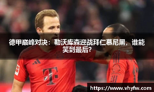 德甲巅峰对决：勒沃库森迎战拜仁慕尼黑，谁能笑到最后？