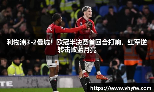 利物浦3-2曼城！欧冠半决赛首回合打响，红军逆转击败蓝月亮
