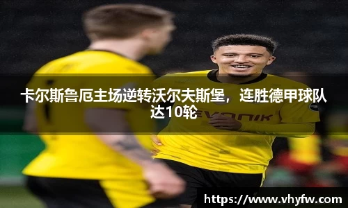 卡尔斯鲁厄主场逆转沃尔夫斯堡，连胜德甲球队达10轮
