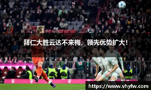 拜仁大胜云达不来梅，领先优势扩大！