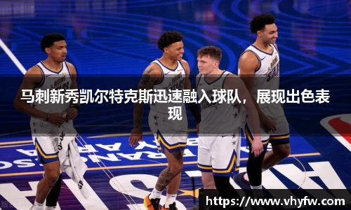 马刺新秀凯尔特克斯迅速融入球队，展现出色表现