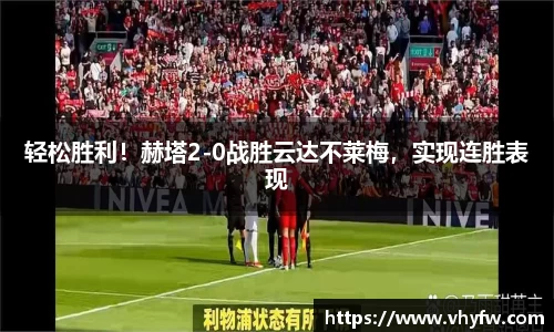 轻松胜利！赫塔2-0战胜云达不莱梅，实现连胜表现