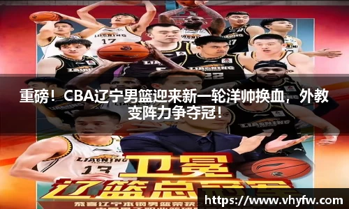 重磅！CBA辽宁男篮迎来新一轮洋帅换血，外教变阵力争夺冠！
