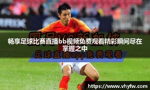 畅享足球比赛直播bb视频免费观看精彩瞬间尽在掌握之中
