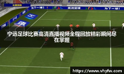 宁远足球比赛高清直播视频全程回放精彩瞬间尽在掌握