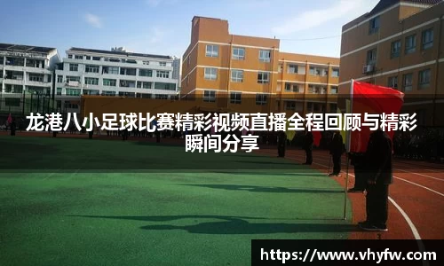 龙港八小足球比赛精彩视频直播全程回顾与精彩瞬间分享