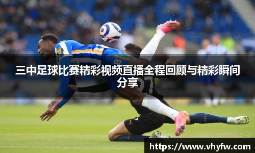 三中足球比赛精彩视频直播全程回顾与精彩瞬间分享