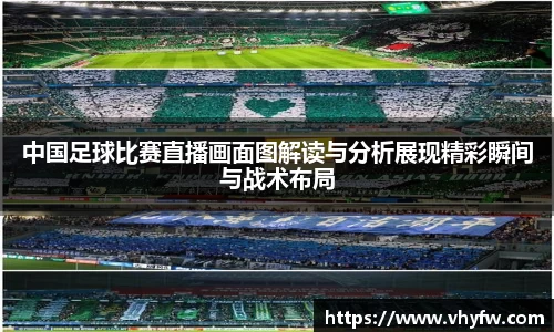 中国足球比赛直播画面图解读与分析展现精彩瞬间与战术布局