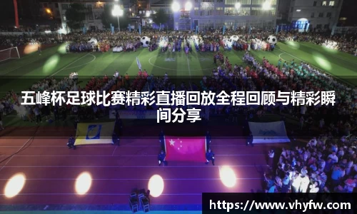 五峰杯足球比赛精彩直播回放全程回顾与精彩瞬间分享