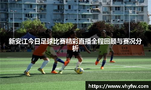 新安江今日足球比赛精彩直播全程回顾与赛况分析