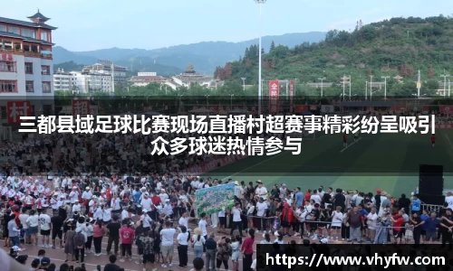 三都县域足球比赛现场直播村超赛事精彩纷呈吸引众多球迷热情参与